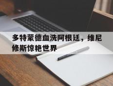 开云体育APP下载-包含多特蒙德血洗阿根廷，维尼修斯惊艳世界的词条
