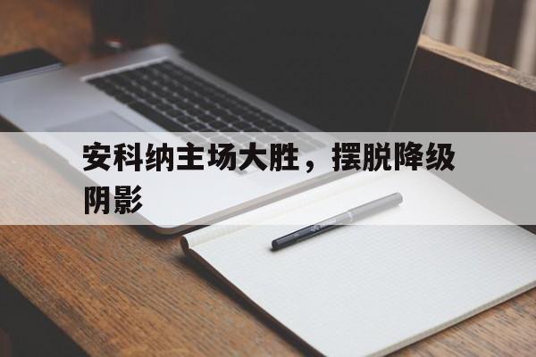开云体育下载-包含安科纳主场大胜，摆脱降级阴影的词条